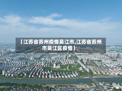 【江苏省苏州疫情吴江市,江苏省苏州市吴江区疫情】-第1张图片