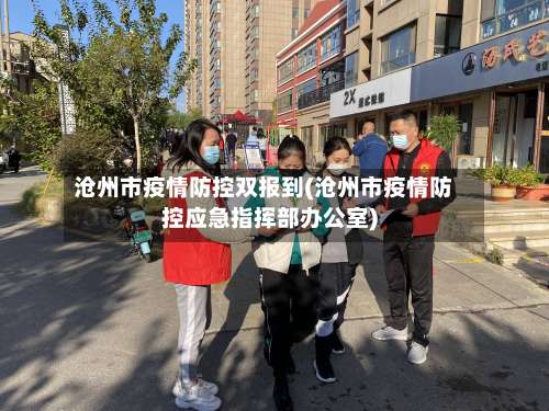 沧州市疫情防控双报到(沧州市疫情防控应急指挥部办公室)-第1张图片