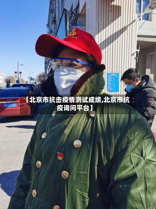 【北京市抗击疫情测试成绩,北京市抗疫询问平台】-第1张图片