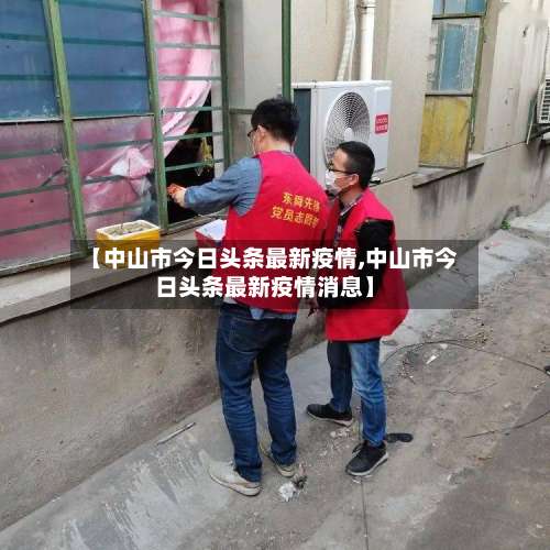 【中山市今日头条最新疫情,中山市今日头条最新疫情消息】-第1张图片