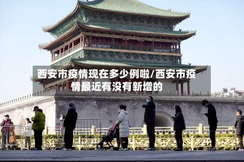 西安市疫情现在多少例啦/西安市疫情最近有没有新增的-第1张图片