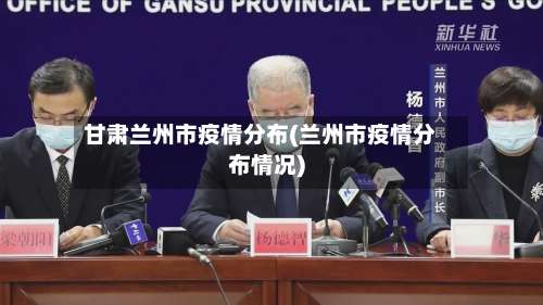 甘肃兰州市疫情分布(兰州市疫情分布情况)-第1张图片