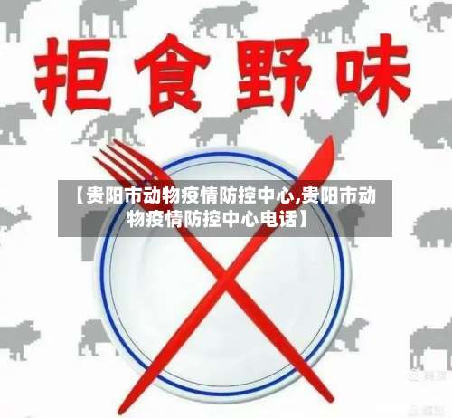 【贵阳市动物疫情防控中心,贵阳市动物疫情防控中心电话】-第2张图片