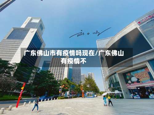 广东佛山市有疫情吗现在/广东佛山有疫情不-第2张图片