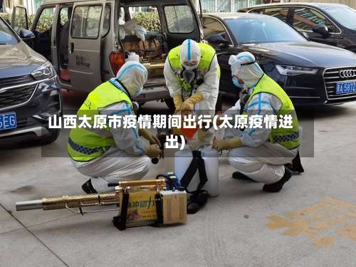 山西太原市疫情期间出行(太原疫情进出)-第2张图片