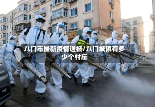 八门市最新疫情通报/八门城镇有多少个村庄-第1张图片