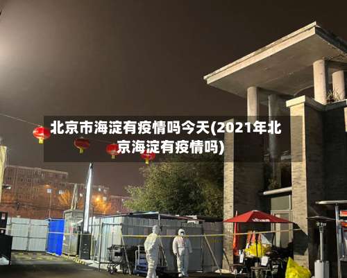 北京市海淀有疫情吗今天(2021年北京海淀有疫情吗)-第1张图片