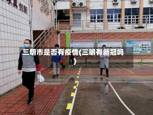 三明市是否有疫情(三明有新冠吗)-第1张图片