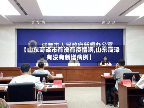 【山东菏泽市有没有疫情啊,山东菏泽有没有新增病例】-第2张图片