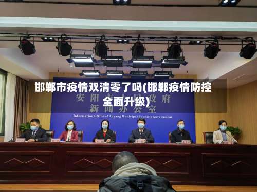 邯郸市疫情双清零了吗(邯郸疫情防控全面升级)-第1张图片