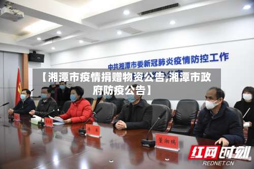 【湘潭市疫情捐赠物资公告,湘潭市政府防疫公告】-第1张图片