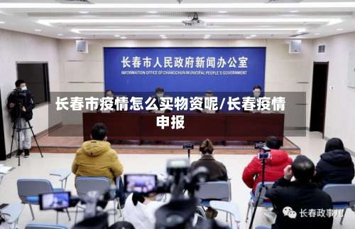 长春市疫情怎么买物资呢/长春疫情申报-第3张图片