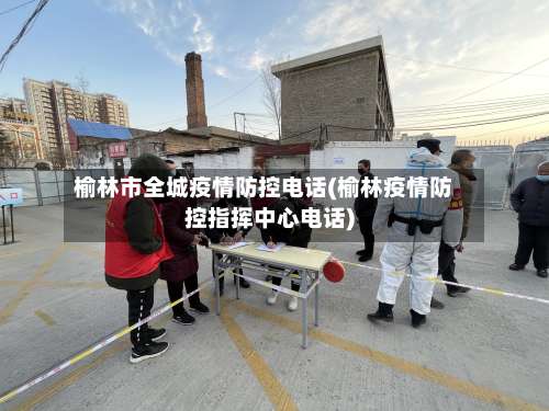 榆林市全城疫情防控电话(榆林疫情防控指挥中心电话)-第1张图片