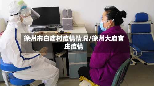 徐州市白庙村疫情情况/徐州大庙官庄疫情-第1张图片