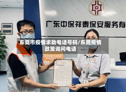 东莞市疫情求助电话号码/东莞疫情政策询问电话-第1张图片