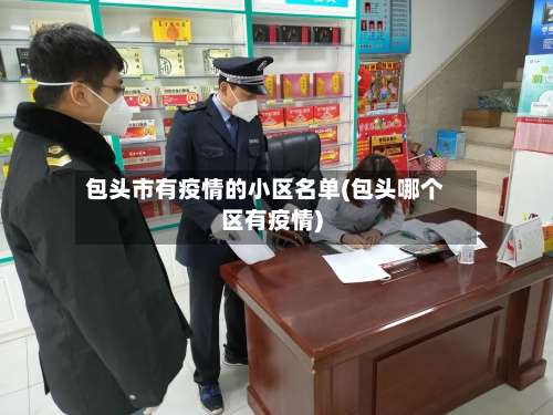 包头市有疫情的小区名单(包头哪个区有疫情)-第1张图片