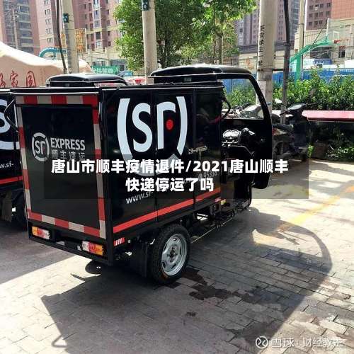 唐山市顺丰疫情退件/2021唐山顺丰快递停运了吗-第1张图片