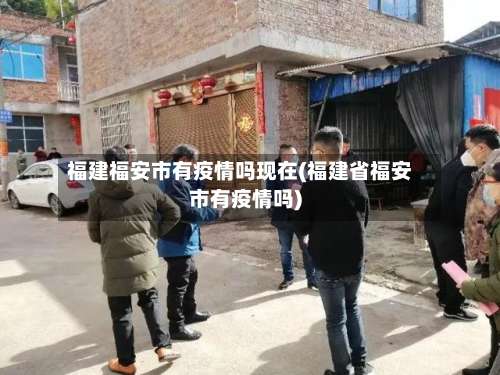 福建福安市有疫情吗现在(福建省福安市有疫情吗)-第1张图片