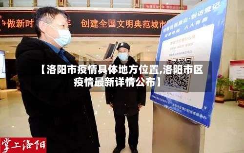 【洛阳市疫情具体地方位置,洛阳市区疫情最新详情公布】-第3张图片