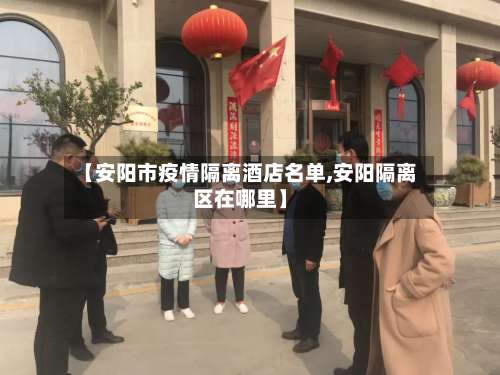 【安阳市疫情隔离酒店名单,安阳隔离区在哪里】-第1张图片