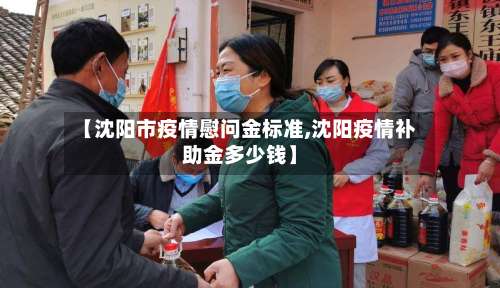 【沈阳市疫情慰问金标准,沈阳疫情补助金多少钱】-第1张图片