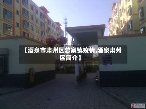 【酒泉市肃州区总寨镇疫情,酒泉肃州区简介】-第2张图片