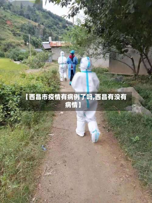 【西昌市疫情有病例了吗,西昌有没有病情】-第1张图片