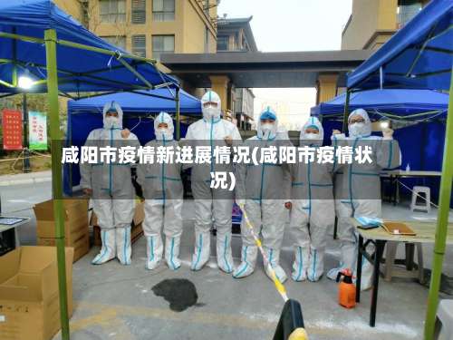 咸阳市疫情新进展情况(咸阳市疫情状况)-第2张图片