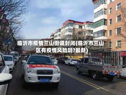 临沂市疫情兰山街道封闭(临沂市兰山区有疫情风险吗?最新)-第2张图片
