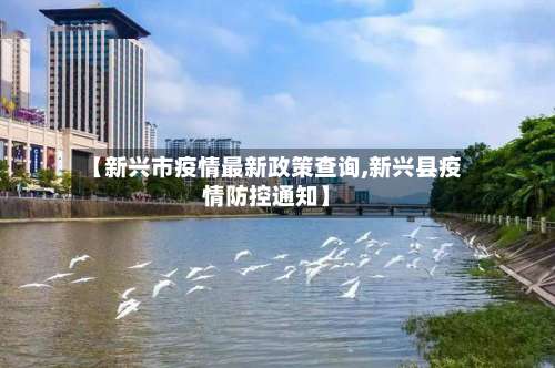 【新兴市疫情最新政策查询,新兴县疫情防控通知】-第1张图片