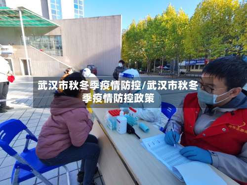 武汉市秋冬季疫情防控/武汉市秋冬季疫情防控政策-第1张图片