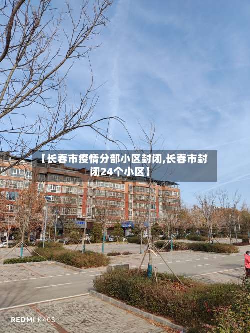 【长春市疫情分部小区封闭,长春市封闭24个小区】-第1张图片