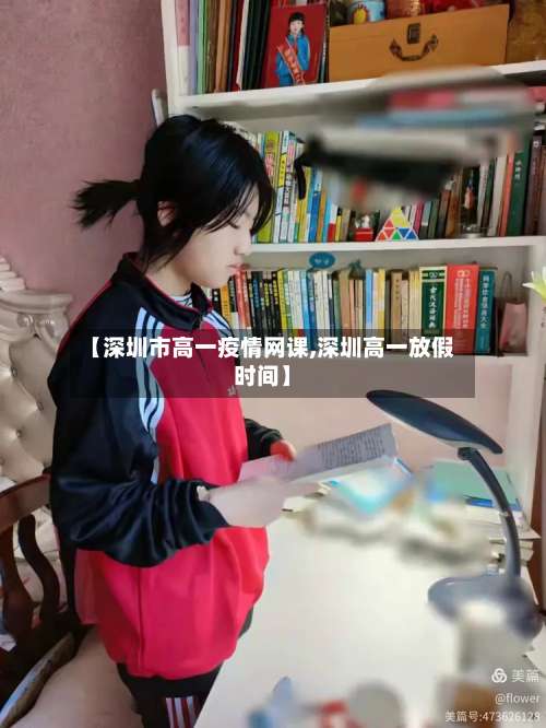 【深圳市高一疫情网课,深圳高一放假时间】-第1张图片
