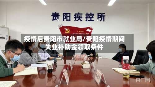 疫情后贵阳市就业局/贵阳疫情期间失业补助金领取条件-第2张图片