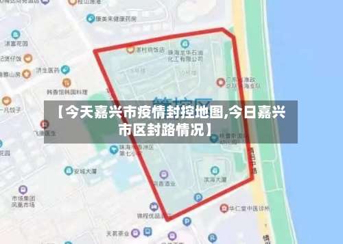 【今天嘉兴市疫情封控地图,今日嘉兴市区封路情况】-第1张图片