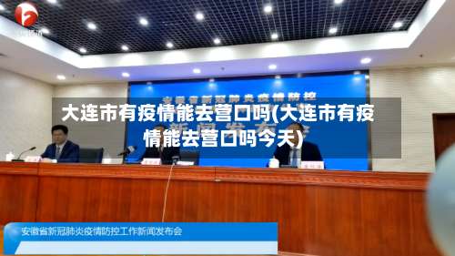 大连市有疫情能去营口吗(大连市有疫情能去营口吗今天)-第1张图片