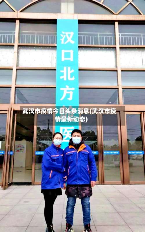 武汉市疫情今日头条消息(武汉市疫情最新动态)-第3张图片