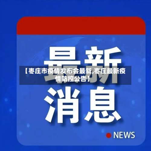 【枣庄市疫情发布会最新,枣庄最新疫情防控公告】-第1张图片