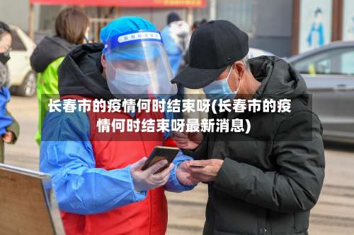 长春市的疫情何时结束呀(长春市的疫情何时结束呀最新消息)-第1张图片