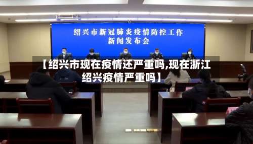 【绍兴市现在疫情还严重吗,现在浙江绍兴疫情严重吗】-第2张图片