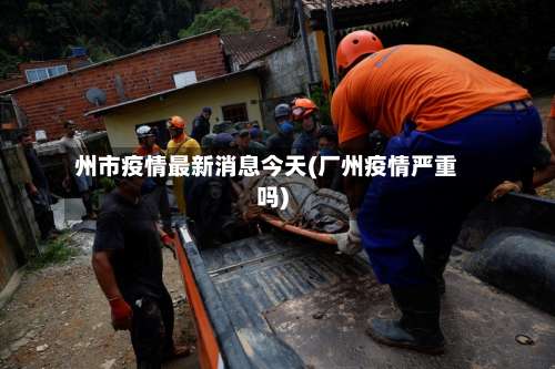 州市疫情最新消息今天(厂州疫情严重吗)-第1张图片