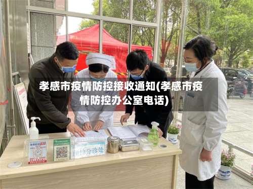 孝感市疫情防控接收通知(孝感市疫情防控办公室电话)-第1张图片