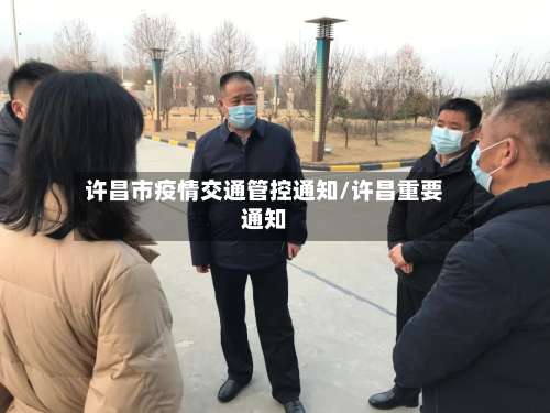 许昌市疫情交通管控通知/许昌重要通知-第1张图片