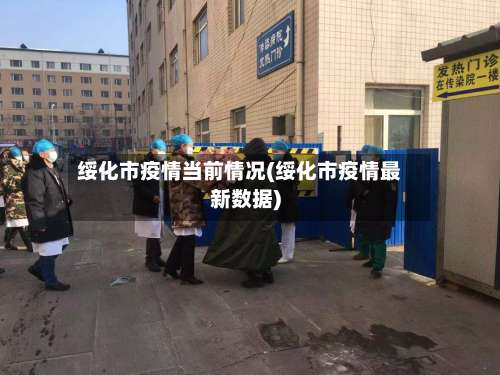 绥化市疫情当前情况(绥化市疫情最新数据)-第1张图片