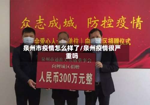 泉州市疫情怎么样了/泉州疫情很严重吗-第2张图片