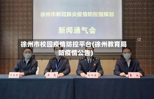 徐州市校园疫情防控平台(徐州教育局防疫情公告)-第2张图片