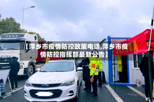 【萍乡市疫情防控政策电话,萍乡市疫情防控指挥部最新公告】-第1张图片