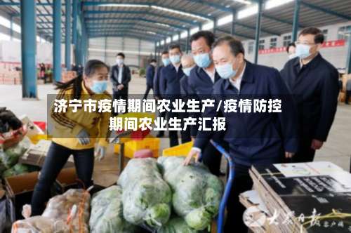 济宁市疫情期间农业生产/疫情防控期间农业生产汇报-第1张图片