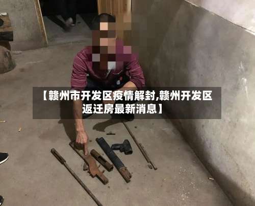 【赣州市开发区疫情解封,赣州开发区返迁房最新消息】-第1张图片