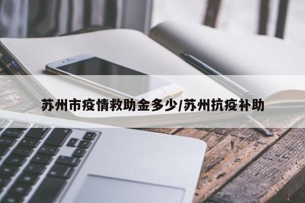 苏州市疫情救助金多少/苏州抗疫补助